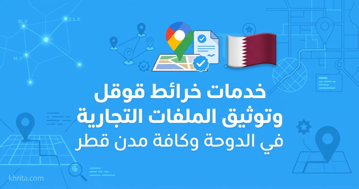 خدمات خرائط قوقل وتوثيق الملفات التجارية في الدوحة وكافة مدن قطر